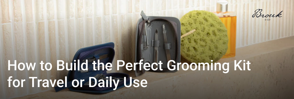 How to Build the Perfect Grooming Kit for Travel or Daily Use